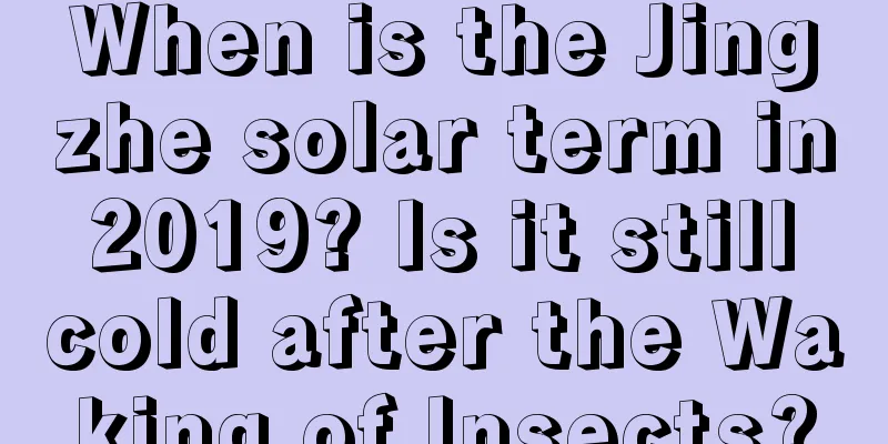 When is the Jingzhe solar term in 2019? Is it still cold after the Waking of Insects?