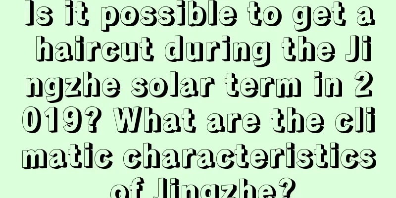 Is it possible to get a haircut during the Jingzhe solar term in 2019? What are the climatic characteristics of Jingzhe?