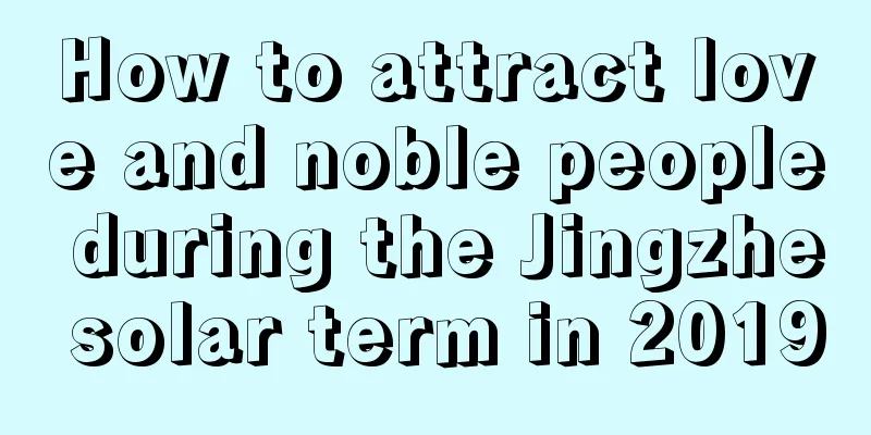 How to attract love and noble people during the Jingzhe solar term in 2019