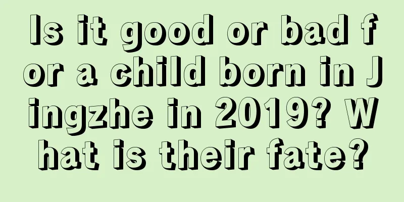 Is it good or bad for a child born in Jingzhe in 2019? What is their fate?