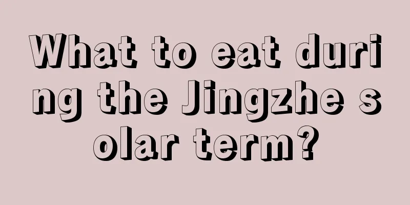 What to eat during the Jingzhe solar term?