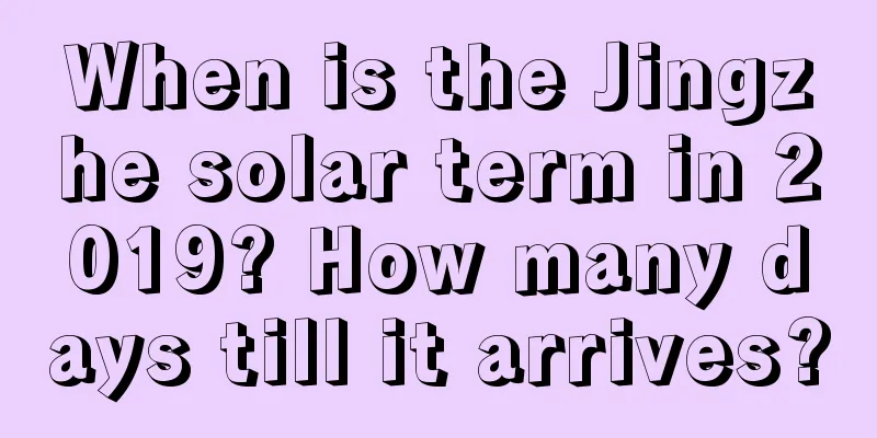 When is the Jingzhe solar term in 2019? How many days till it arrives?