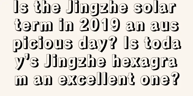Is the Jingzhe solar term in 2019 an auspicious day? Is today’s Jingzhe hexagram an excellent one?