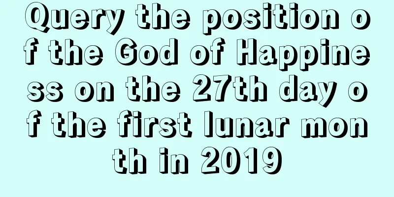Query the position of the God of Happiness on the 27th day of the first lunar month in 2019