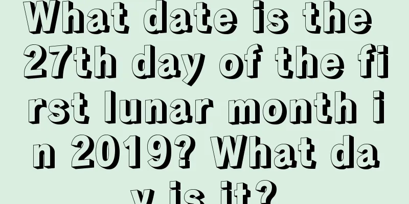 What date is the 27th day of the first lunar month in 2019? What day is it?