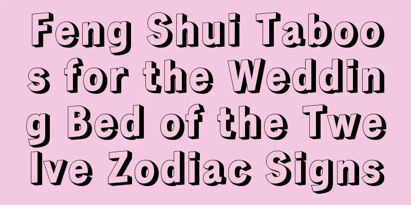 Feng Shui Taboos for the Wedding Bed of the Twelve Zodiac Signs