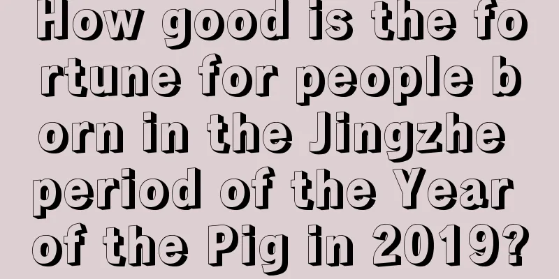 How good is the fortune for people born in the Jingzhe period of the Year of the Pig in 2019?