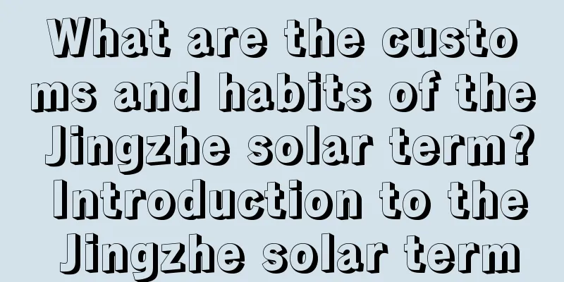 What are the customs and habits of the Jingzhe solar term? Introduction to the Jingzhe solar term