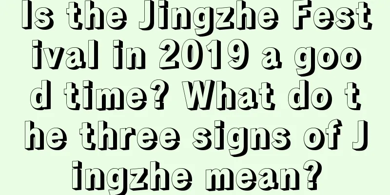 Is the Jingzhe Festival in 2019 a good time? What do the three signs of Jingzhe mean?