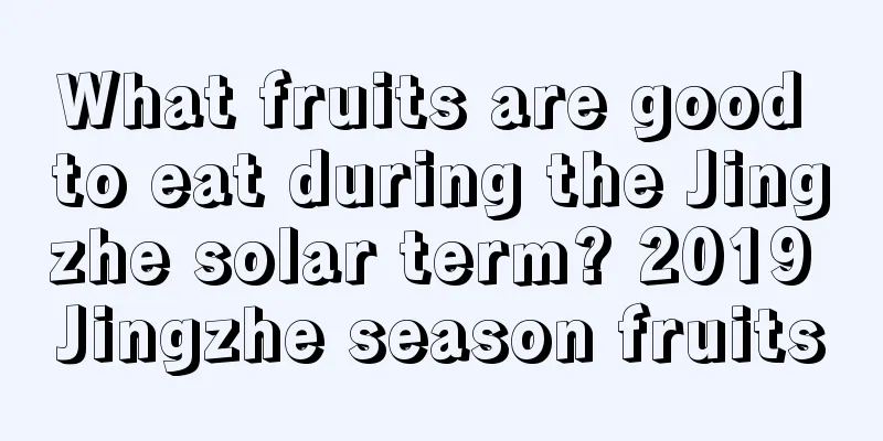 What fruits are good to eat during the Jingzhe solar term? 2019 Jingzhe season fruits