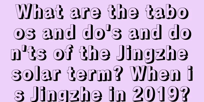 What are the taboos and do's and don'ts of the Jingzhe solar term? When is Jingzhe in 2019?