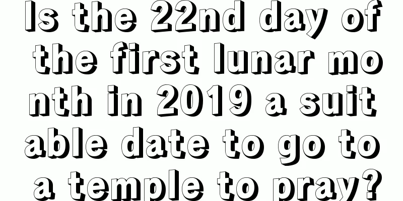 Is the 22nd day of the first lunar month in 2019 a suitable date to go to a temple to pray?