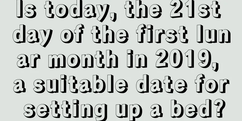 Is today, the 21st day of the first lunar month in 2019, a suitable date for setting up a bed?
