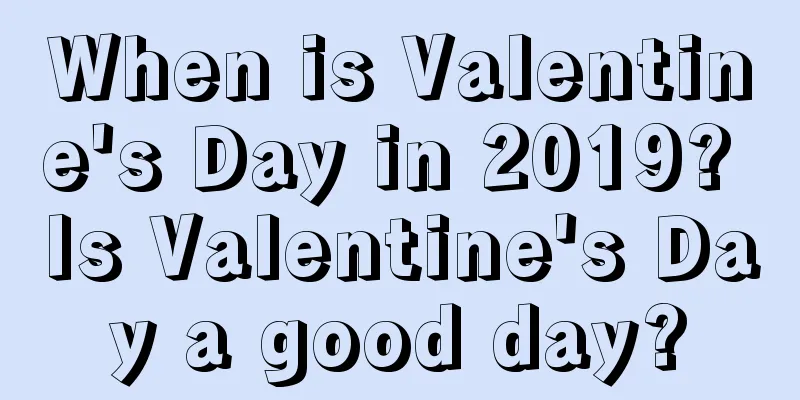 When is Valentine's Day in 2019? Is Valentine's Day a good day?