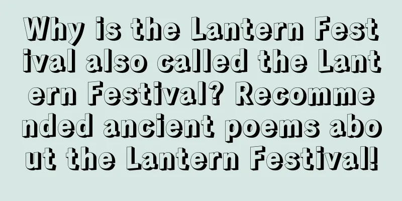 Why is the Lantern Festival also called the Lantern Festival? Recommended ancient poems about the Lantern Festival!