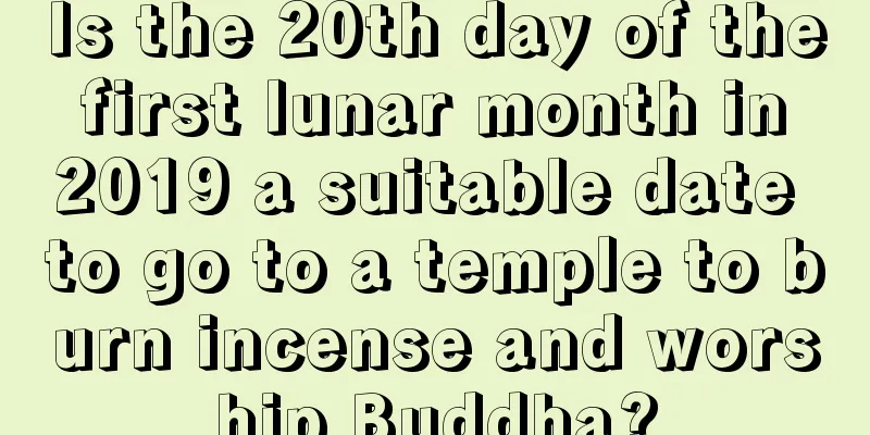 Is the 20th day of the first lunar month in 2019 a suitable date to go to a temple to burn incense and worship Buddha?