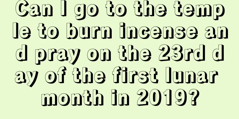 Can I go to the temple to burn incense and pray on the 23rd day of the first lunar month in 2019?