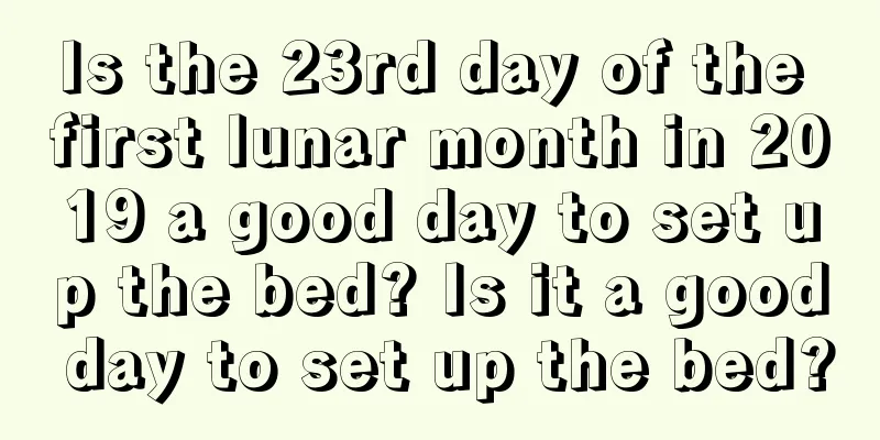 Is the 23rd day of the first lunar month in 2019 a good day to set up the bed? Is it a good day to set up the bed?