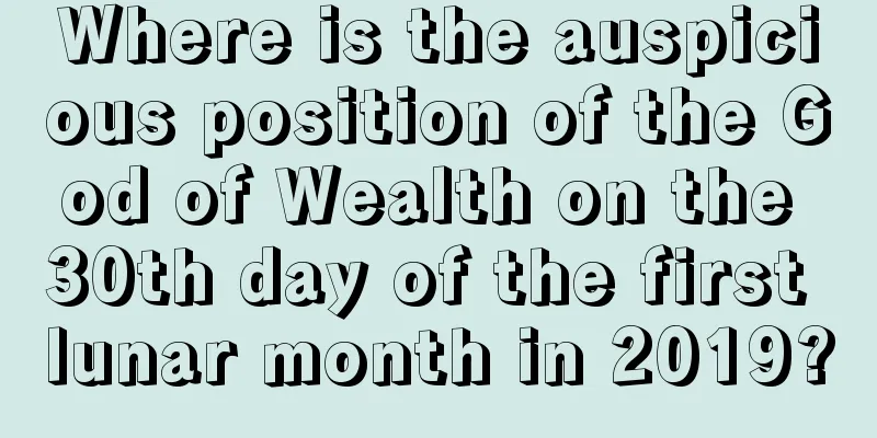 Where is the auspicious position of the God of Wealth on the 30th day of the first lunar month in 2019?