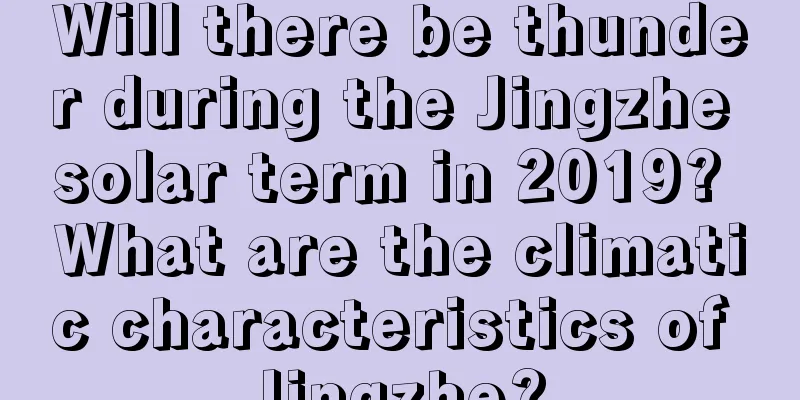 Will there be thunder during the Jingzhe solar term in 2019? What are the climatic characteristics of Jingzhe?
