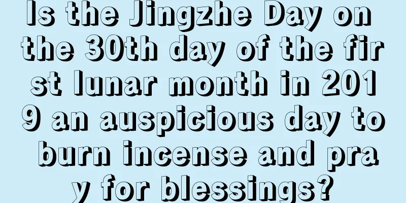 Is the Jingzhe Day on the 30th day of the first lunar month in 2019 an auspicious day to burn incense and pray for blessings?