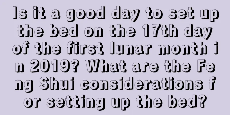 Is it a good day to set up the bed on the 17th day of the first lunar month in 2019? What are the Feng Shui considerations for setting up the bed?