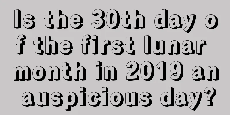 Is the 30th day of the first lunar month in 2019 an auspicious day?