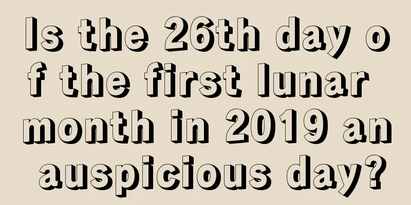 Is the 26th day of the first lunar month in 2019 an auspicious day?