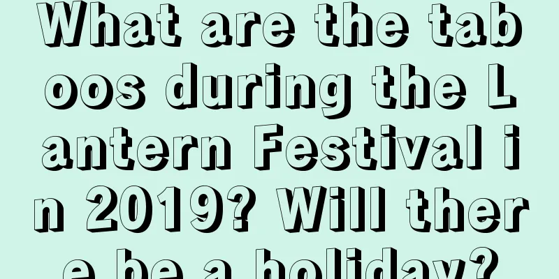 What are the taboos during the Lantern Festival in 2019? Will there be a holiday?
