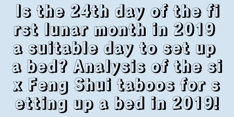 Is the 24th day of the first lunar month in 2019 a suitable day to set up a bed? Analysis of the six Feng Shui taboos for setting up a bed in 2019!
