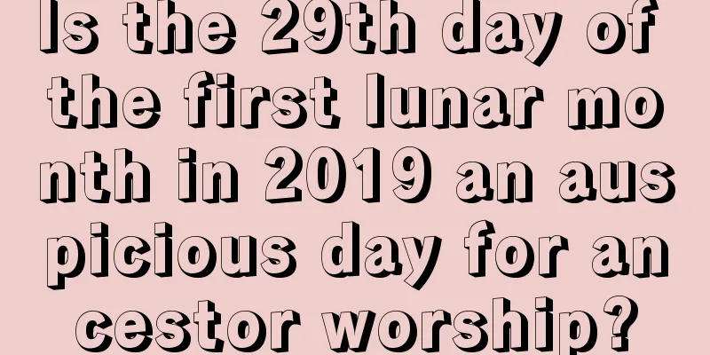 Is the 29th day of the first lunar month in 2019 an auspicious day for ancestor worship?