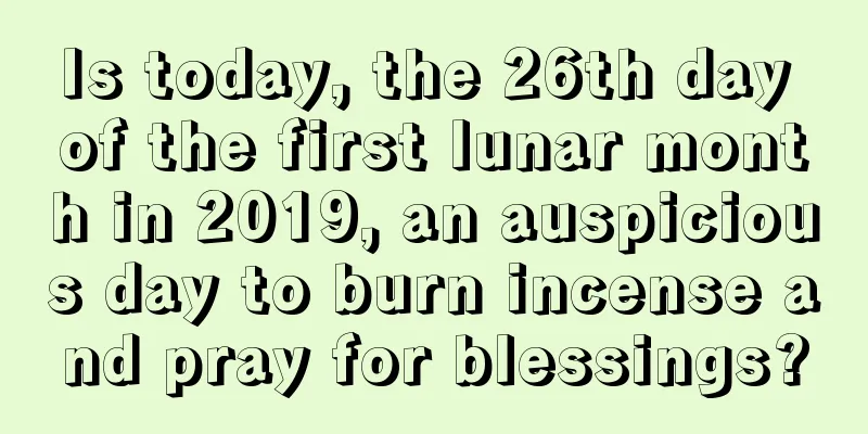 Is today, the 26th day of the first lunar month in 2019, an auspicious day to burn incense and pray for blessings?