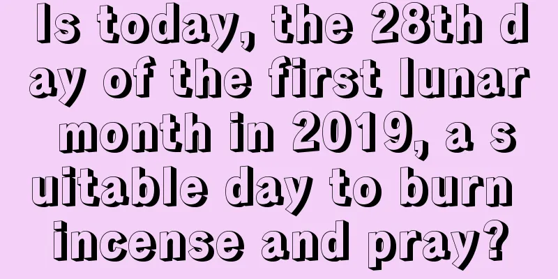Is today, the 28th day of the first lunar month in 2019, a suitable day to burn incense and pray?