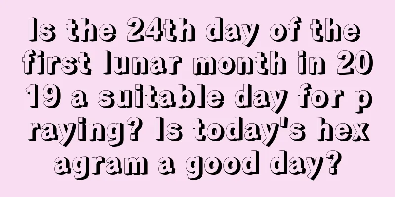 Is the 24th day of the first lunar month in 2019 a suitable day for praying? Is today's hexagram a good day?