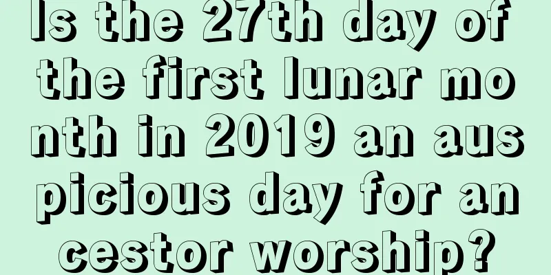 Is the 27th day of the first lunar month in 2019 an auspicious day for ancestor worship?