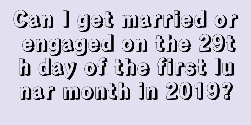 Can I get married or engaged on the 29th day of the first lunar month in 2019?
