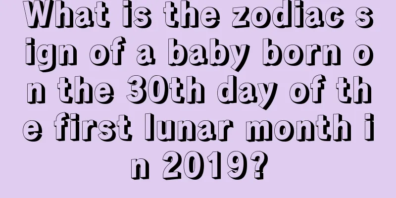 What is the zodiac sign of a baby born on the 30th day of the first lunar month in 2019?