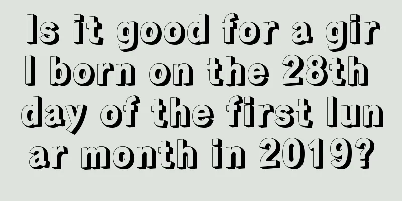 Is it good for a girl born on the 28th day of the first lunar month in 2019?