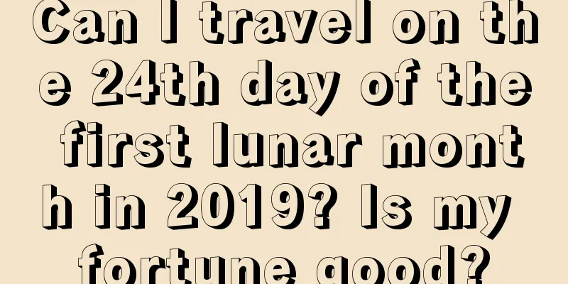 Can I travel on the 24th day of the first lunar month in 2019? Is my fortune good?