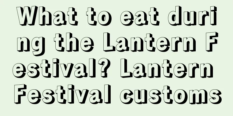 What to eat during the Lantern Festival? Lantern Festival customs