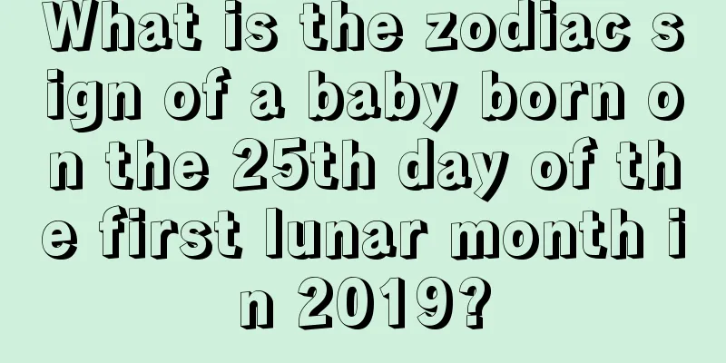 What is the zodiac sign of a baby born on the 25th day of the first lunar month in 2019?