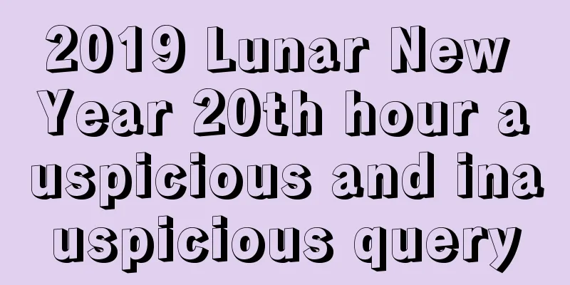 2019 Lunar New Year 20th hour auspicious and inauspicious query