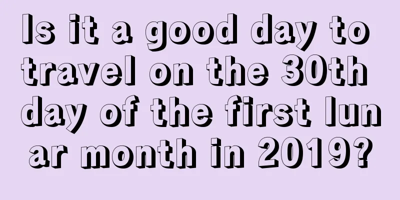 Is it a good day to travel on the 30th day of the first lunar month in 2019?