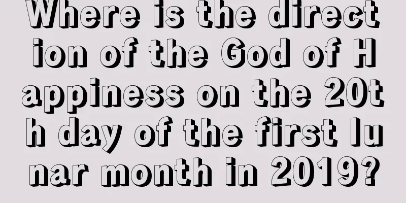 Where is the direction of the God of Happiness on the 20th day of the first lunar month in 2019?