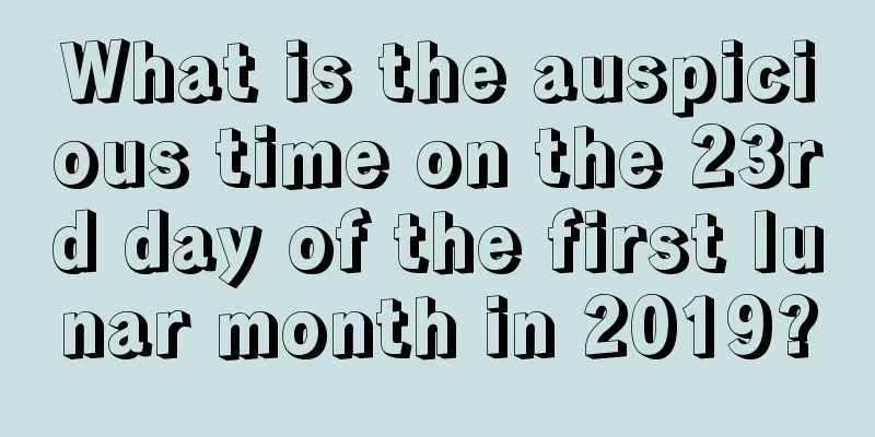 What is the auspicious time on the 23rd day of the first lunar month in 2019?
