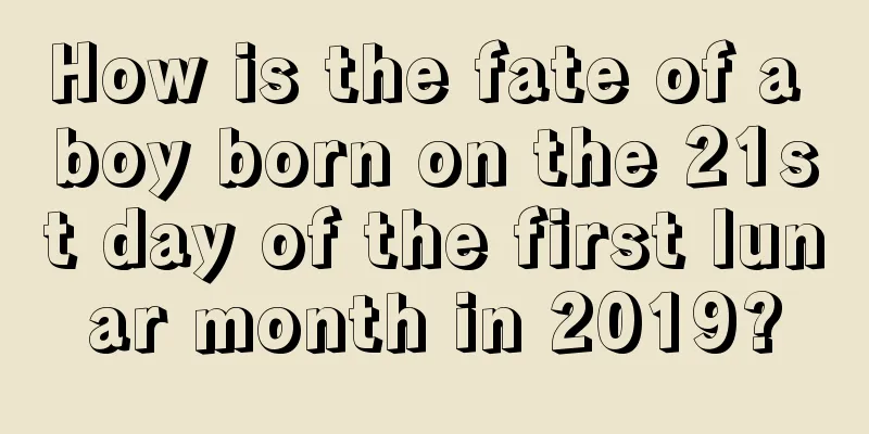 How is the fate of a boy born on the 21st day of the first lunar month in 2019?