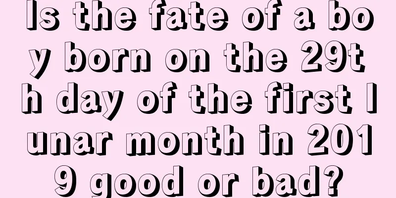 Is the fate of a boy born on the 29th day of the first lunar month in 2019 good or bad?