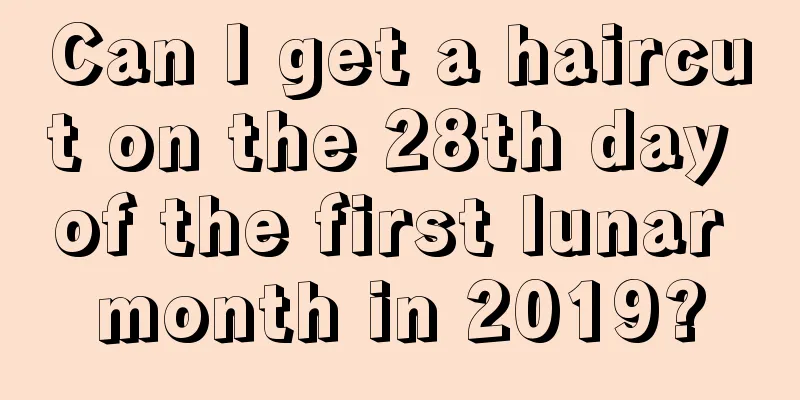 Can I get a haircut on the 28th day of the first lunar month in 2019?