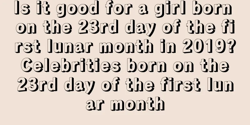 Is it good for a girl born on the 23rd day of the first lunar month in 2019? Celebrities born on the 23rd day of the first lunar month