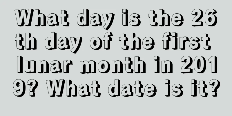 What day is the 26th day of the first lunar month in 2019? What date is it?